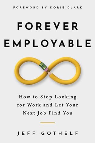 forever employable how to stop looking for work and let your next job find you 1st edition jeff gothelf
