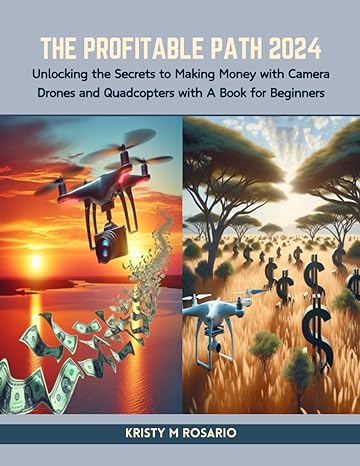the profitable path 2024 unlocking the secrets to making money with camera drones and quadcopters with a book