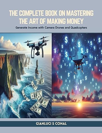 the complete book on mastering the art of making money generate income with camera drones and quadcopters 1st