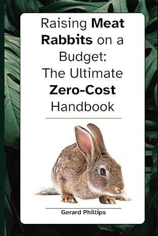 raising meat rabbits on a budget the ultimate zero cost handbook 1st edition gerard phillips b0csg4x5wn,