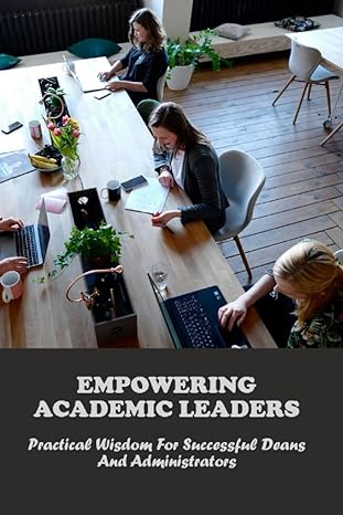 empowering academic leaders practical wisdom for successful deans and administrators 1st edition federico