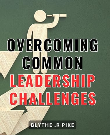 overcoming common leadership challenges unlocking your leadership potential strategies for conquering