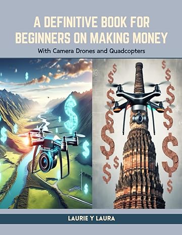 a definitive book for beginners on making money with camera drones and quadcopters 1st edition laurie y laura