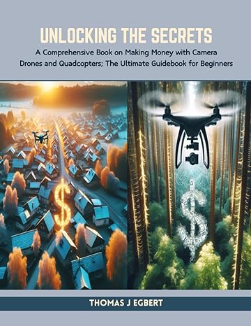 unlocking the secrets a comprehensive book on making money with camera drones and quadcopters the ultimate