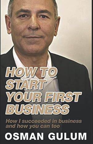 how to start your first business how i succeeded in business and how you can too 1st edition mr osman gulum