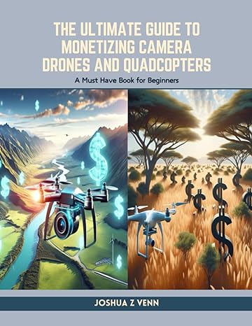 the ultimate guide to monetizing camera drones and quadcopters a must have book for beginners 1st edition