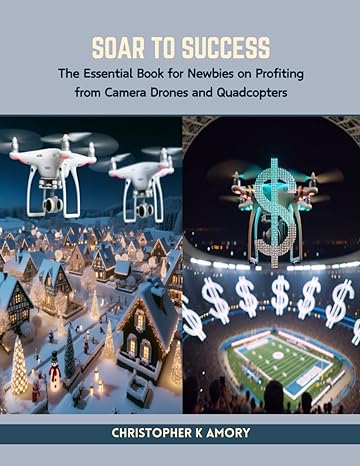 soar to success 2024 the essential book for newbies on profiting from camera drones and quadcopters 1st