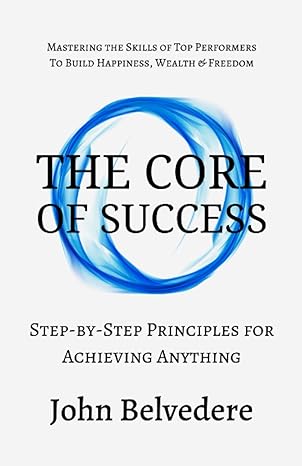 the core of success step by step principles for achieving anything mastering the skills of top performers to