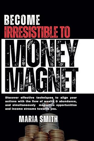 how to make money become irresistible to money magnet discover effective techniques to align your actions