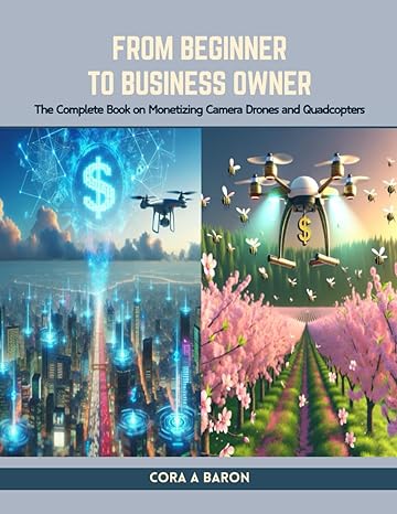 from beginner to business owner the complete book on monetizing camera drones and quadcopters 1st edition