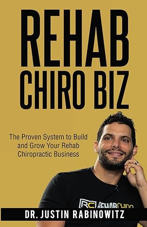 rehab chiro biz the proven system to build and grow your rehab chiropractic business 1st edition justin