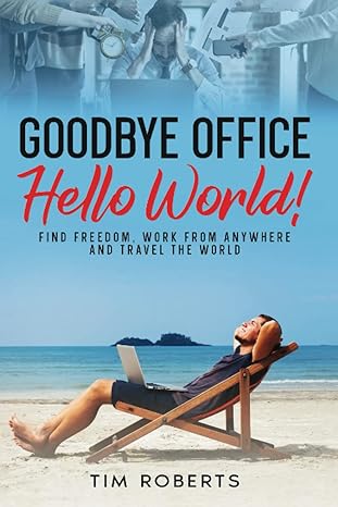 goodbye office hello world find freedom work from anywhere and travel the world 1st edition tim roberts