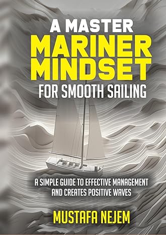 a master mariner mindset smooth sailing a simple guide to effective management and creates positive waves 1st