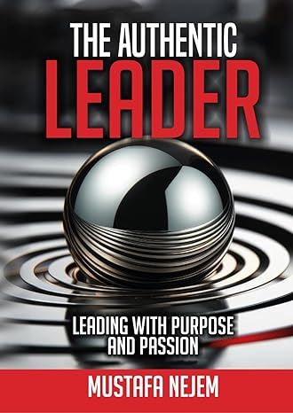 the authentic leader leading with purpose and passion 1st edition mustafa nejem b0cy7zvyhq, 979-8884931930