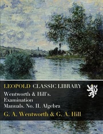 wentworth and hills examination manuals no ii algebra 1st edition g a wentworth ,g a hill b018r0fetq