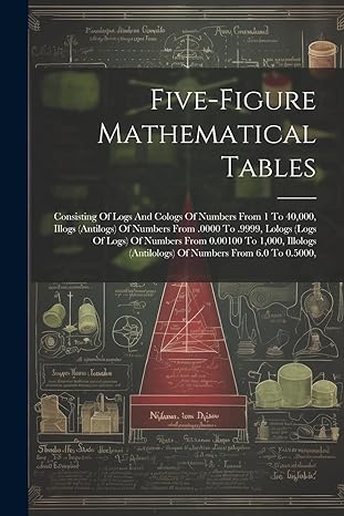 five figure mathematical tables consisting of logs and cologs of numbers from 1 to 40 000 illogs of numbers