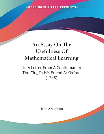 an essay on the usefulness of mathematical learning in a letter from a gentleman in the city to his friend at