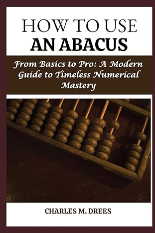 how to use an abacus from basics to pro a modern guide to timeless numerical mastery 1st edition charles m