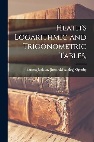 heaths logarithmic and trigonometric tables 1st edition earnest jackson oglesby 1014081378, 978-1014081377