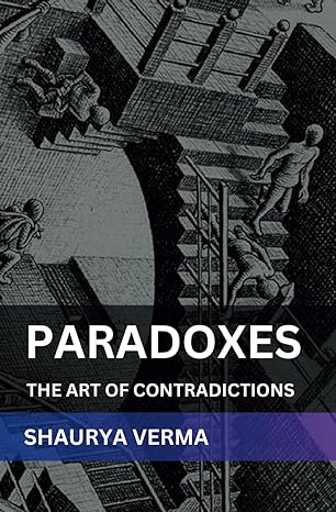 paradoxes the art of contradictions 1st edition shaurya verma b0ckb7gcxw, 979-8863041957