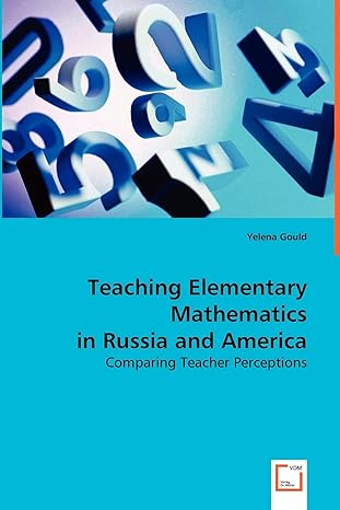 teaching elementary mathematics in russia and america comparing teacher perceptions 1st edition yelena gould