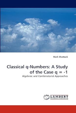 classical q numbers a study of the case q 1 algebraic and combinatorial approaches 1st edition mark shattuck
