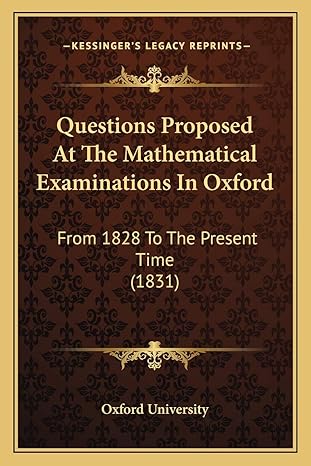 questions proposed at the mathematical examinations in oxford from 1828 to the present time 1st edition