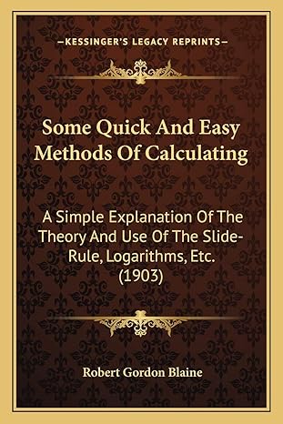some quick and easy methods of calculating a simple explanation of the theory and use of the slide rule