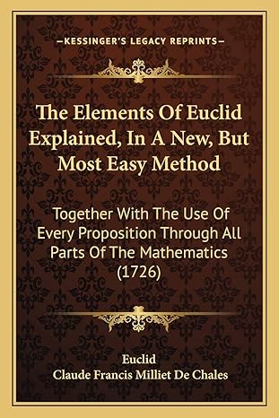 the elements of euclid explained in a new but most easy method together with the use of every proposition