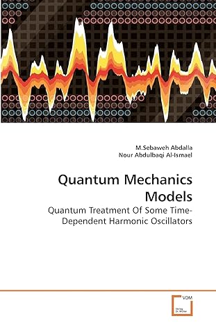 quantum mechanics models quantum treatment of some time dependent harmonic oscillators 1st edition m sebaweh