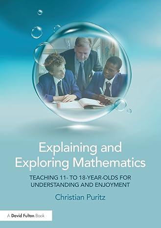 explaining and exploring mathematics teaching 11 to 18 year olds for understanding and enjoyment 1st edition