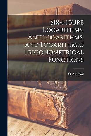 six figure logarithms antilogarithms and logarithmic trigonometrical functions 1st edition c attwood