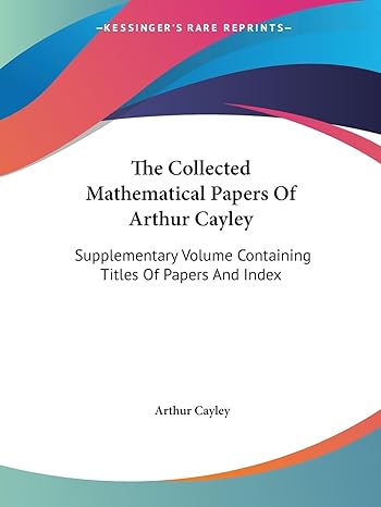 the collected mathematical papers of arthur cayley supplementary volume containing titles of papers and index