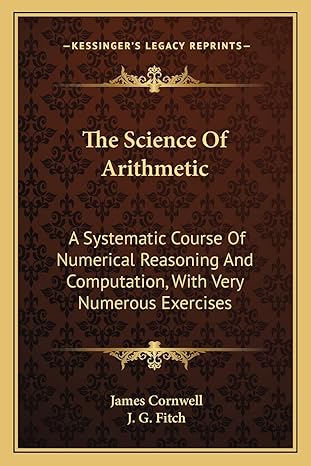 the science of arithmetic a systematic course of numerical reasoning and computation with very numerous