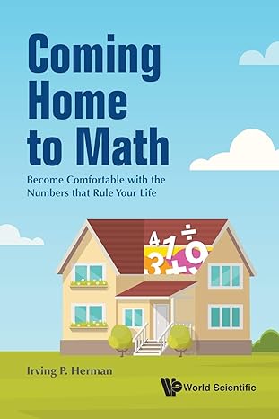 coming home to math become comfortable with the numbers that rule your life 1st edition irving p herman