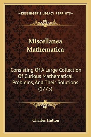 miscellanea mathematica consisting of a large collection of curious mathematical problems and their solutions