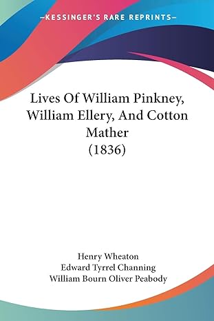 lives of william pinkney william ellery and cotton mather 1st edition henry wheaton ,edward tyrrel channing
