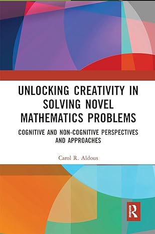 unlocking creativity in solving novel mathematics problems 1st edition carol aldous 1032091703, 978-1032091709