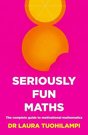 seriously fun maths the complete guide to motivational mathematics 1st edition laura tuohilampi 1922607223,