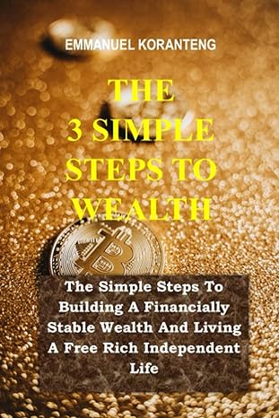 the 3 simple steps to wealth the simple steps to building a financially stable wealth and living a free rich