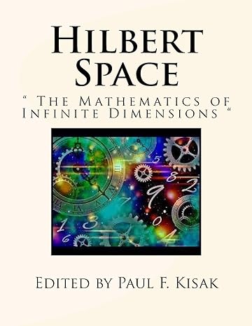 hilbert space the mathematics of infinite dimensions 1st edition paul f kisak 152332399x, 978-1523323999