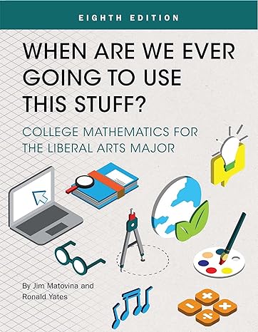when are we ever going to use this stuff college mathematics for the liberal arts major 8th edition jim