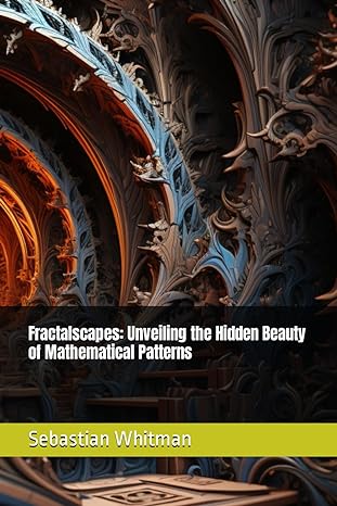 fractalscapes unveiling the hidden beauty of mathematical patterns 1st edition sebastian whitman b0ctqpy4ck,