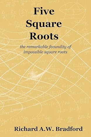 five square roots the remarkable fecundity of impossible square roots 1st edition richard a w bradford