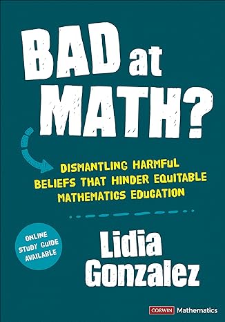 bad at math dismantling harmful beliefs that hinder equitable mathematics education 1st edition lidia