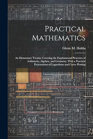 practical mathematics an elementary treatise covering the fundamental processes of arithmetic algebra and