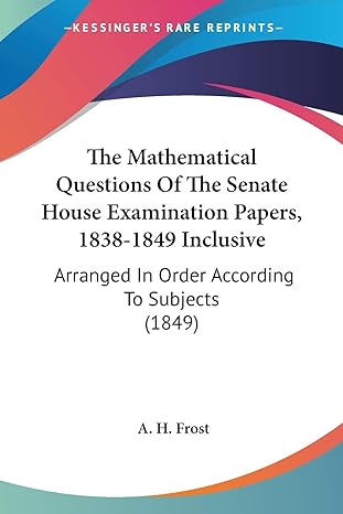 the mathematical questions of the senate house examination papers 1838 1849 inclusive arranged in order