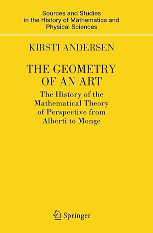the geometry of an art the history of the mathematical theory of perspective from alberti to monge 1st