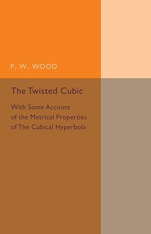 the twisted cubic with some account of the metrical properties of the cubical hyperbola 1st edition p w wood