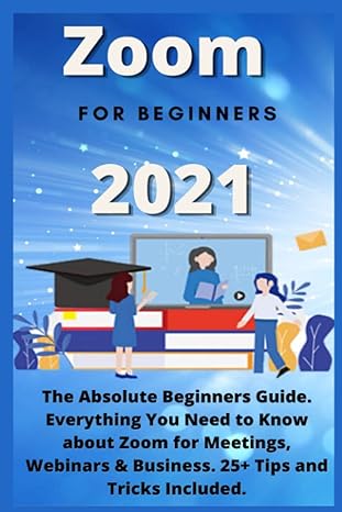 zoom for beginners 2021 the absolute beginners guide everything you need to know about zoom for meetings